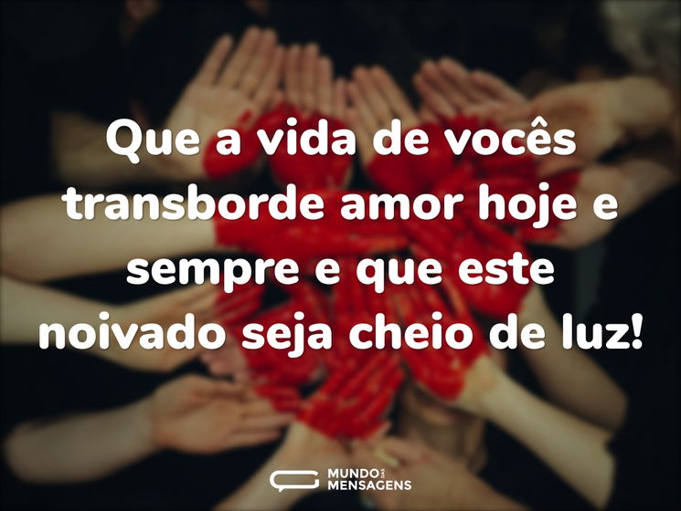 Que a vida de vocês transborde amor hoje e sempre e que este noivado seja cheio de luz!