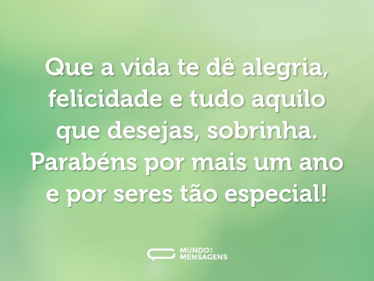 Que a vida te dê alegria, felicidade e tudo aquilo que desejas, sobrinha. Parabéns por mais um ano e por seres tão especial!