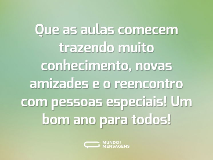 Que as aulas comecem trazendo muito conhecimento, novas amizades e o reencontro com pessoas especiais! Um bom ano para todos!