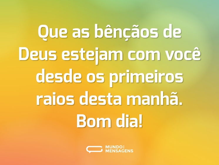 Que as bênçãos de Deus estejam com você desde os primeiros raios desta manhã. Bom dia!