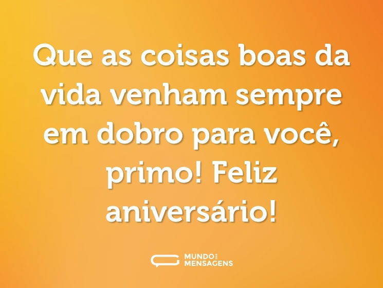 Que as coisas boas da vida venham sempre em dobro para você, primo! Feliz aniversário!