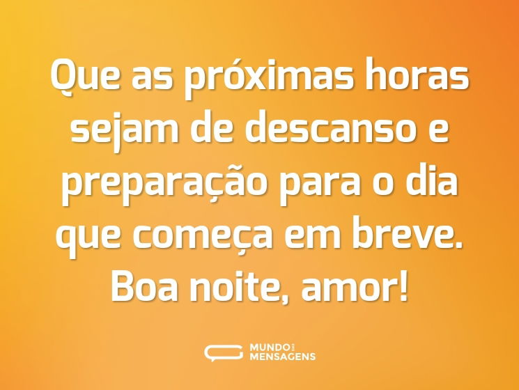 Que as próximas horas sejam de descanso e preparação para o dia que começa em breve. Boa noite, amor!