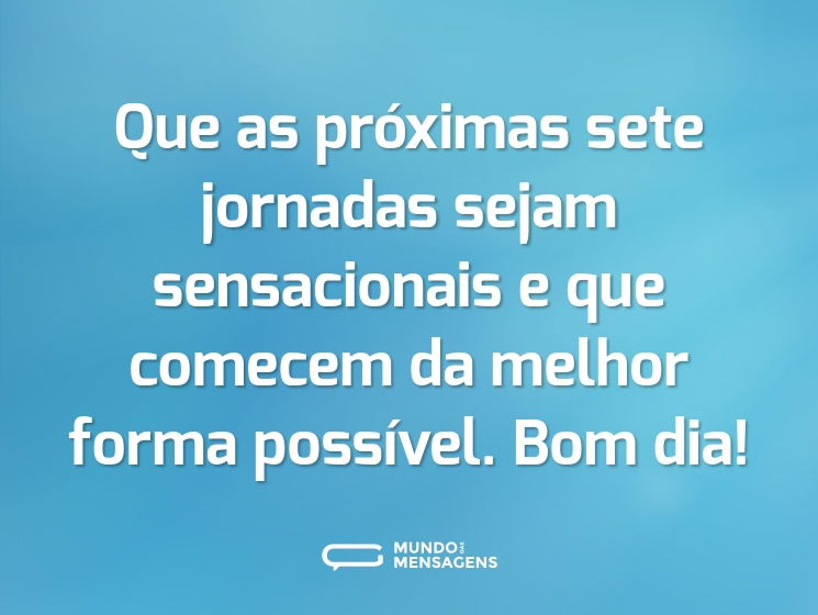 Que as próximas sete jornadas sejam sensacionais e que comecem da melhor forma possível. Bom dia!