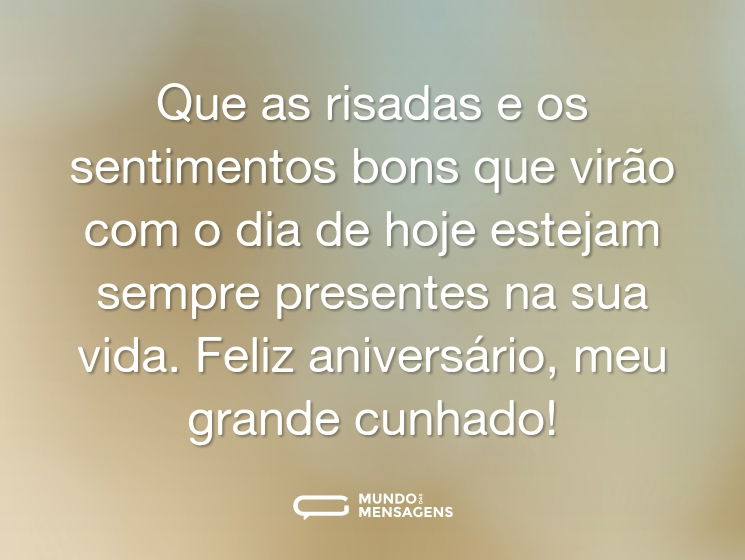 Que as risadas e os sentimentos bons que virão com o dia de hoje estejam sempre presentes na sua vida. Feliz aniversário, meu grande cunhado!