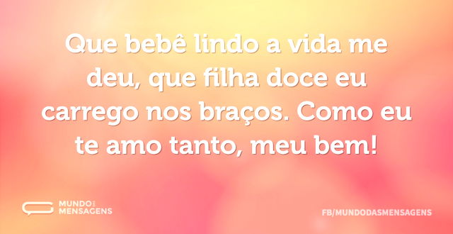 Que bebê lindo a vida me deu, que filha ...