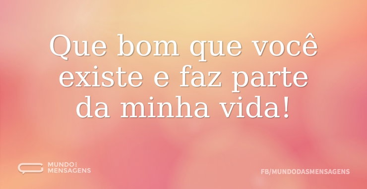 Que bom que você existe e faz parte da m - Mundo das Mensagens
