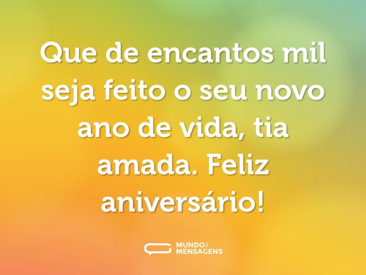 Que de encantos mil seja feito o seu novo ano de vida, tia amada. Feliz aniversário!