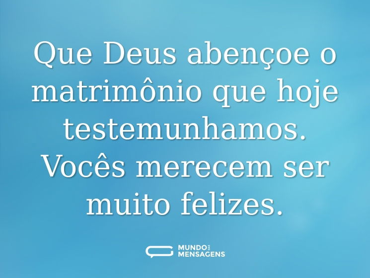 Que Deus abençoe o matrimônio que hoje testemunhamos. Vocês merecem ser muito felizes.