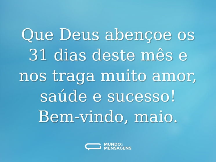 Que Deus abençoe os 31 dias deste mês e nos traga muito amor, saúde e sucesso! Bem-vindo, maio.