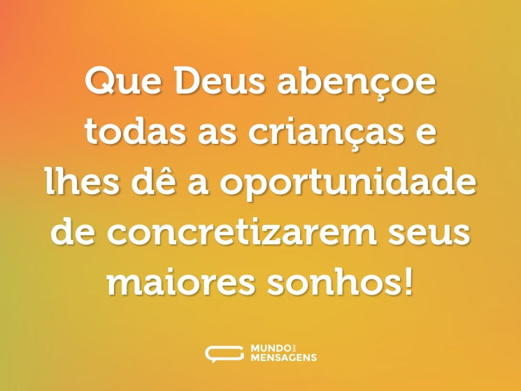 Que Deus abençoe todas as crianças e lhes dê a oportunidade de concretizarem seus maiores sonhos!