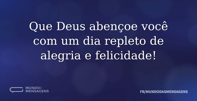 Que Deus abençoe você com um dia repleto...