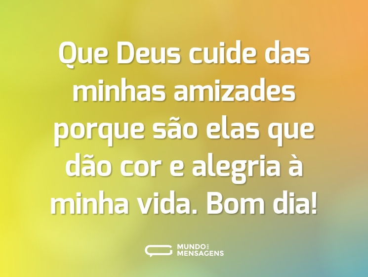 Que Deus cuide das minhas amizades porque são elas que dão cor e alegria à minha vida. Bom dia!