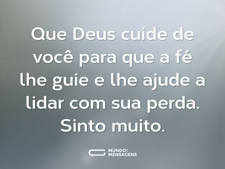 Que Deus cuide de você para que a fé lhe guie e lhe ajude a lidar com sua perda. Sinto muito.
