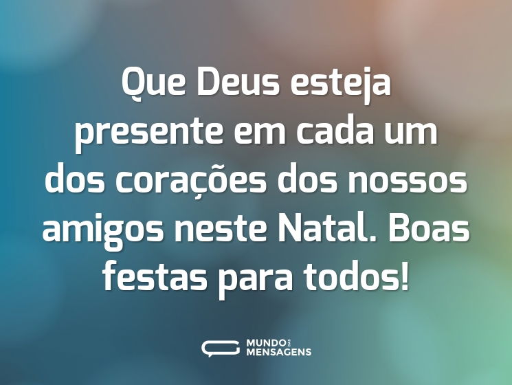 Que Deus esteja presente em cada um dos corações dos nossos amigos neste Natal. Boas festas para todos!