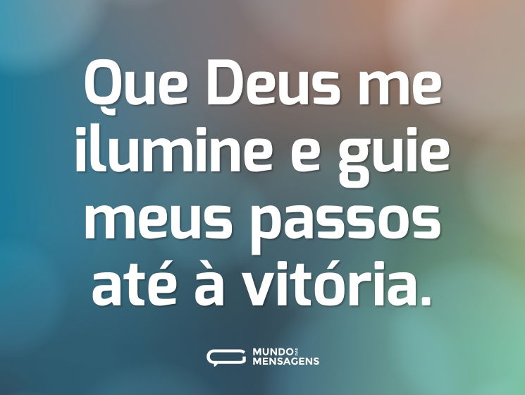 Que Deus me ilumine e guie meus passos até à vitória.