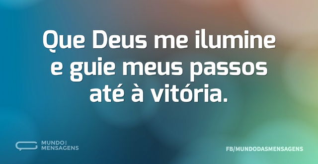 Que Deus me ilumine e guie meus passos a...