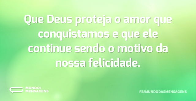 Que Deus proteja o amor que conquistamos...