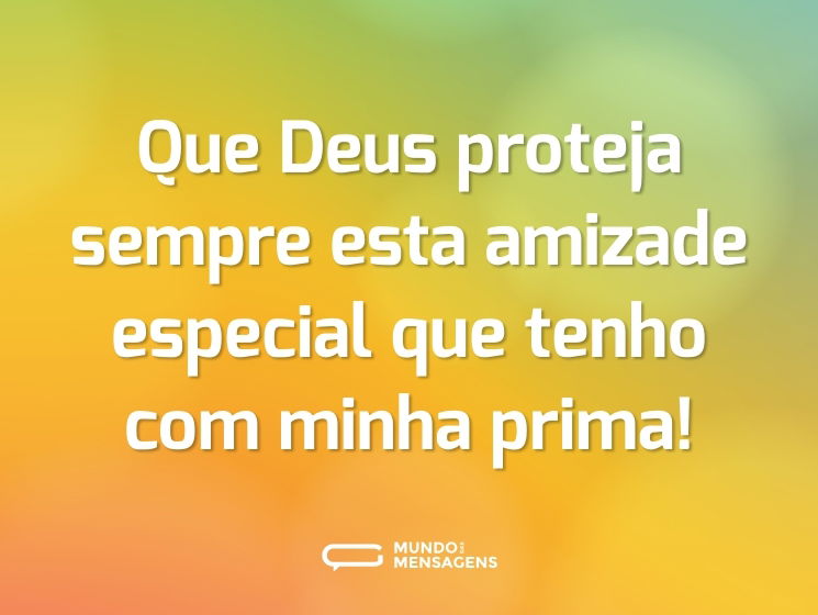 Que Deus proteja sempre esta amizade especial que tenho com minha prima!