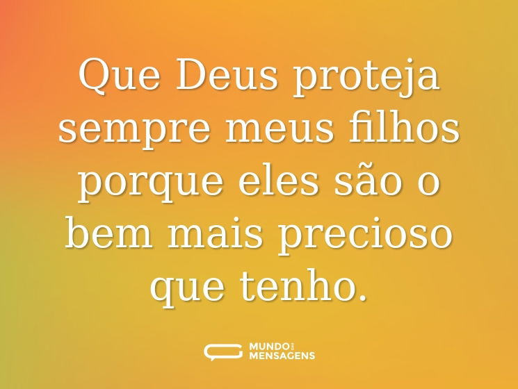Que Deus proteja sempre meus filhos porque eles são o bem mais precioso que tenho.