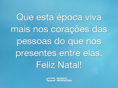 Que esta época viva mais nos corações das pessoas do que nos presentes entre elas. Feliz Natal!