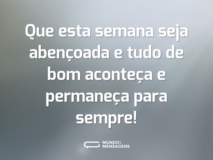 Que esta semana seja abençoada e tudo de bom aconteça e permaneça para sempre!