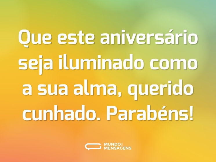 Que este aniversário seja iluminado como a sua alma, querido cunhado. Parabéns!