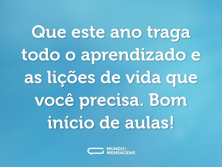 Que este ano traga todo o aprendizado e as lições de vida que você precisa. Bom início de aulas!