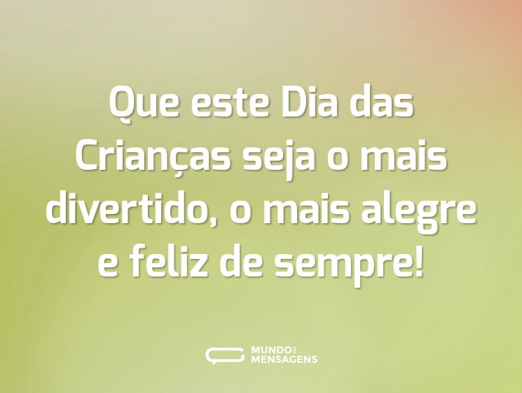 Que este Dia das Crianças seja o mais divertido, o mais alegre e feliz de sempre!