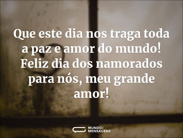 Que este dia nos traga toda a paz e amor do mundo! Feliz Dia dos Namorados para nós, meu grande amor!