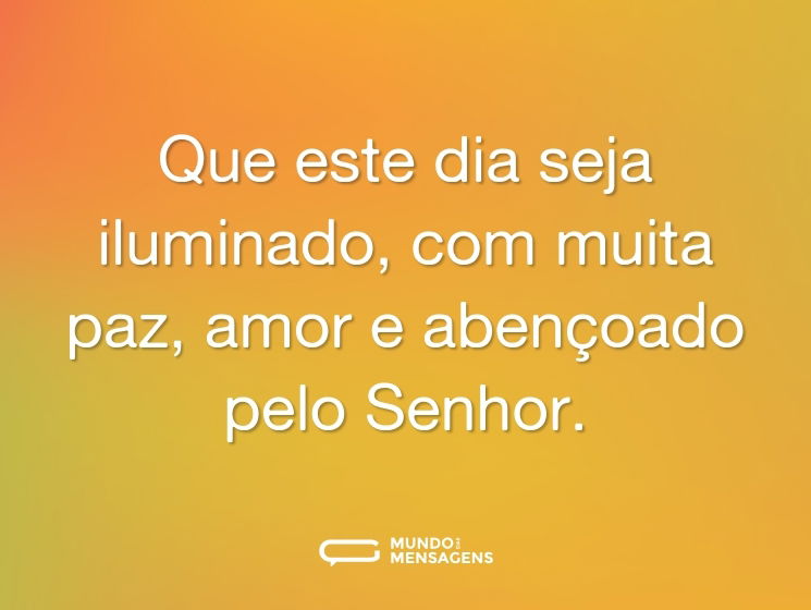 Que este dia seja iluminado, com muita paz, amor e abençoado pelo Senhor.
