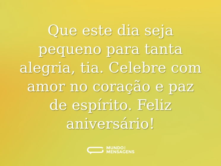 Que este dia seja pequeno para tanta alegria, tia. Celebre com amor no coração e paz de espírito. Feliz aniversário!