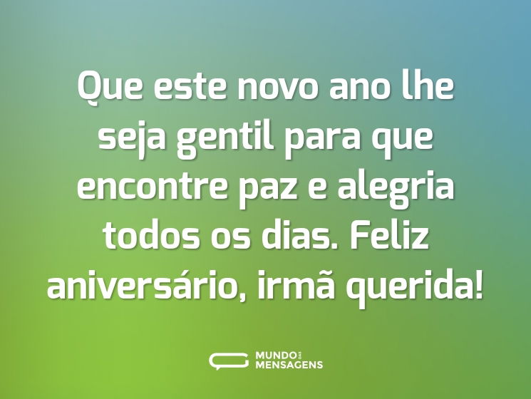 Que este novo ano lhe seja gentil para que encontre paz e alegria todos os dias. Feliz aniversário, irmã querida!