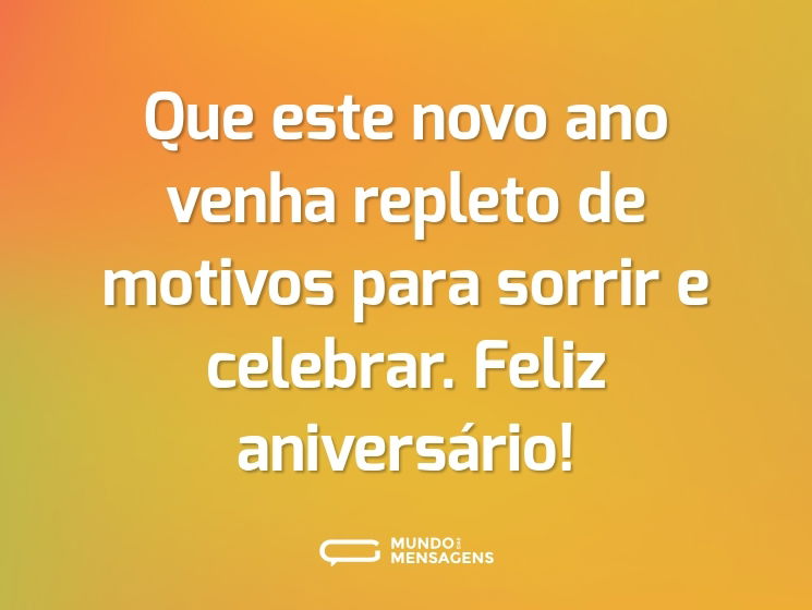 Que este novo ano venha repleto de motivos para sorrir e celebrar. Feliz aniversário!