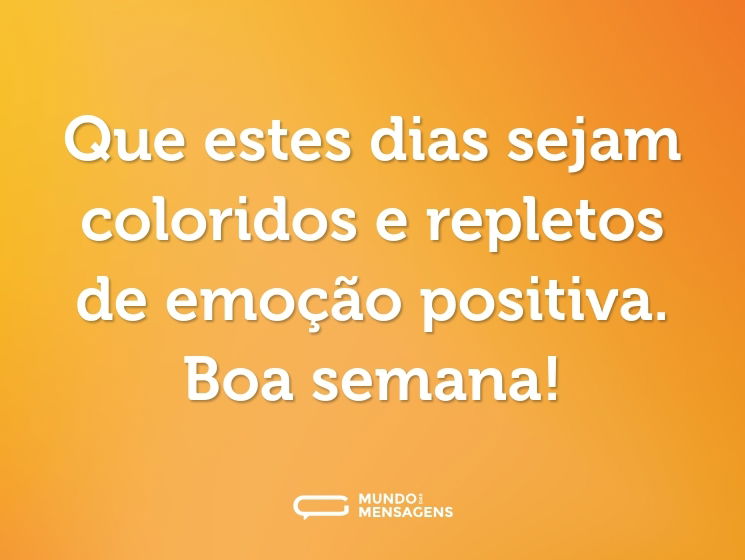 Que estes dias sejam coloridos e repletos de emoção positiva. Boa semana!
