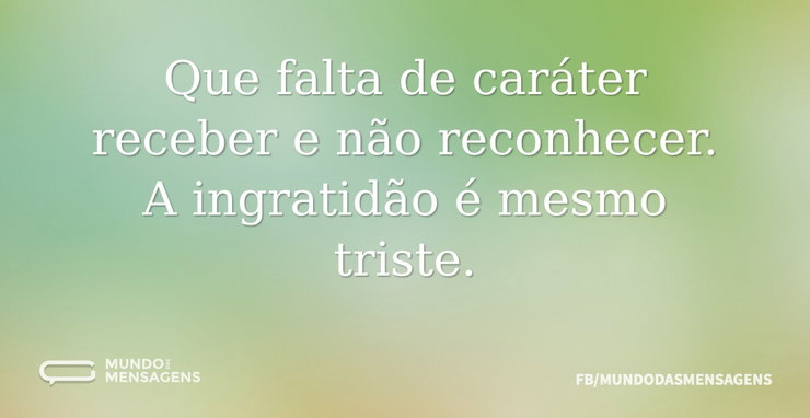 Que falta de caráter receber e não recon - Mundo das Mensagens