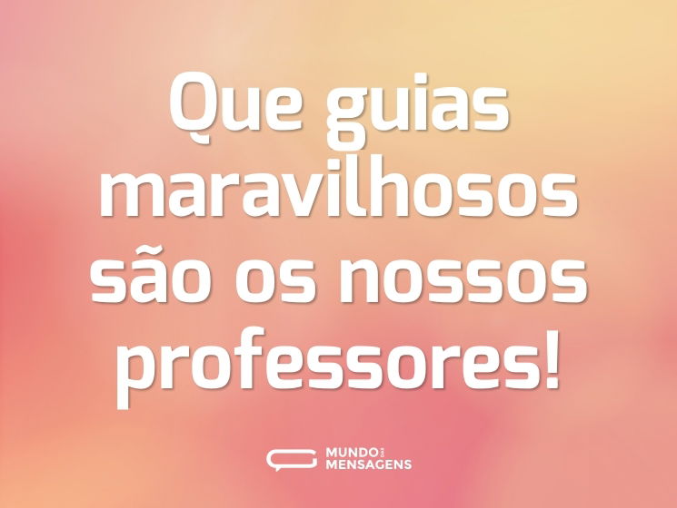 Que guias maravilhosos são os nossos professores!