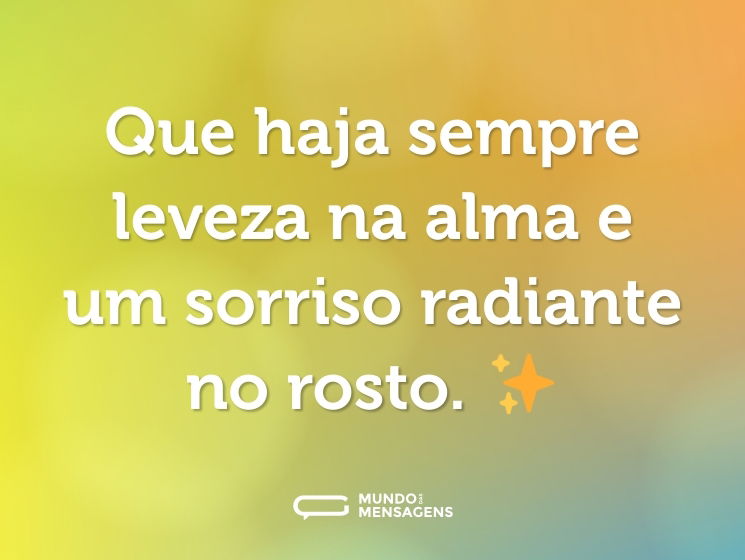 Que haja sempre leveza na alma e um sorriso radiante no rosto. ✨