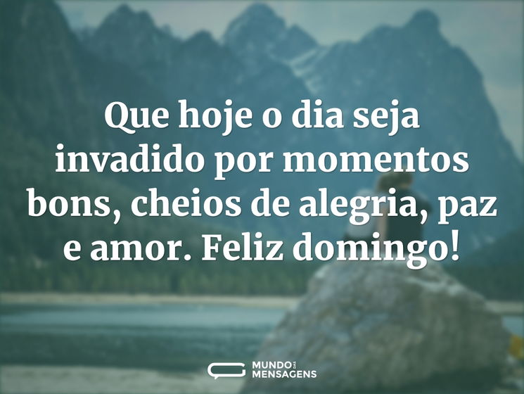 Que hoje o dia seja invadido por momentos bons, cheios de alegria, paz e amor. Feliz domingo!