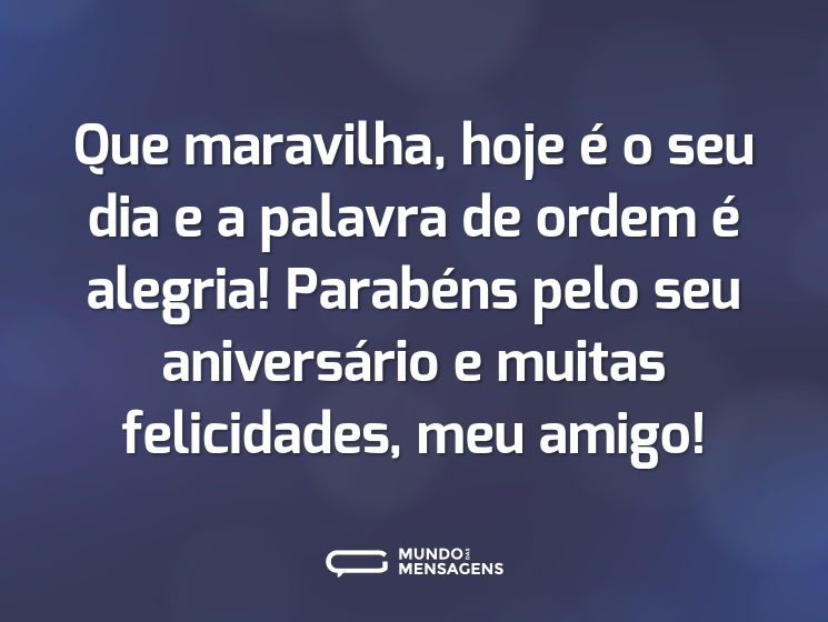 Que maravilha, hoje é o seu dia e a palavra de ordem é alegria! Parabéns pelo seu aniversário e muitas felicidades, meu amigo!