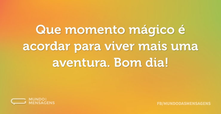 Que momento mágico é acordar para viver - Mundo das Mensagens