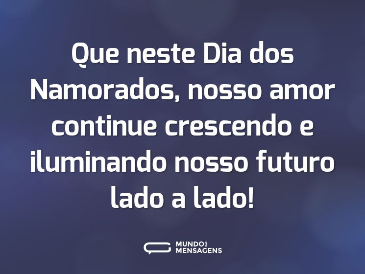 Que neste Dia dos Namorados, nosso amor continue crescendo e iluminando nosso futuro lado a lado!