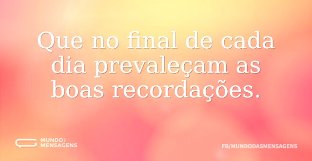 Que no final de cada dia prevaleçam as b...