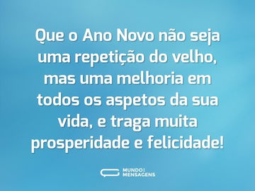 Que o Ano Novo não seja uma repetição do velho, mas uma melhoria em todos os aspetos da sua vida, e traga muita prosperidade e felicidade!