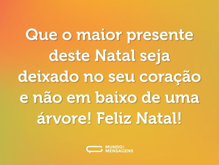 Que o maior presente deste Natal seja deixado no seu coração e não em baixo de uma árvore! Feliz Natal!