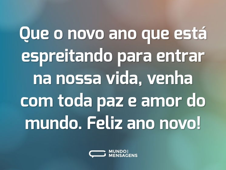 Que o novo ano que está espreitando para entrar na nossa vida, venha com toda paz e amor do mundo. Feliz ano novo!