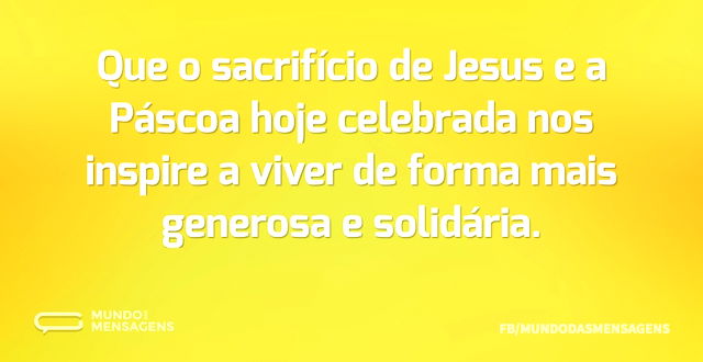 Que o sacrifício de Jesus e a Páscoa hoj...