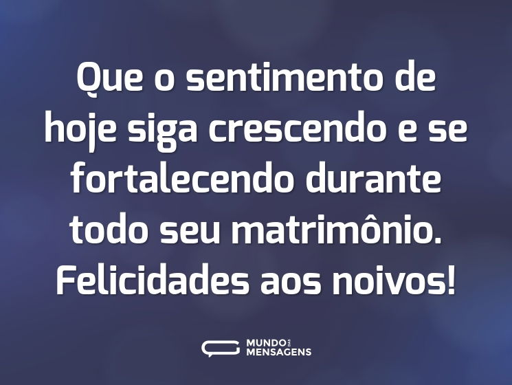 Que o sentimento de hoje siga crescendo e se fortalecendo durante todo seu matrimônio. Felicidades aos noivos!