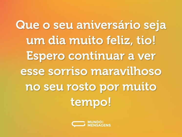 Que o seu aniversário seja um dia muito feliz, tio! Espero continuar a ver esse sorriso maravilhoso no seu rosto por muito tempo!