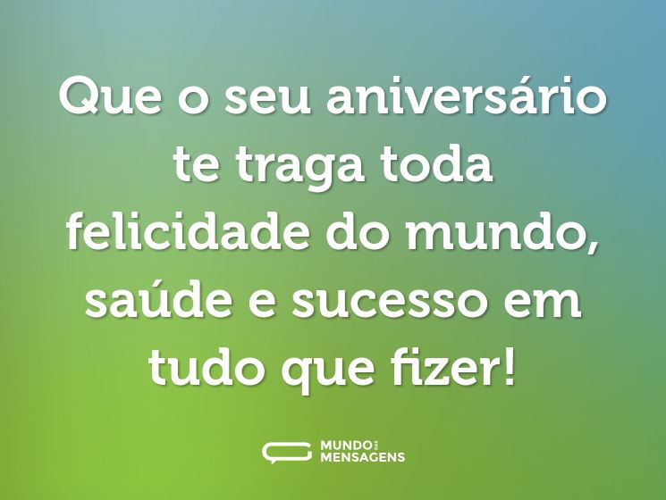 Que o seu aniversário te traga toda felicidade do mundo, saúde e sucesso em tudo que fizer!
