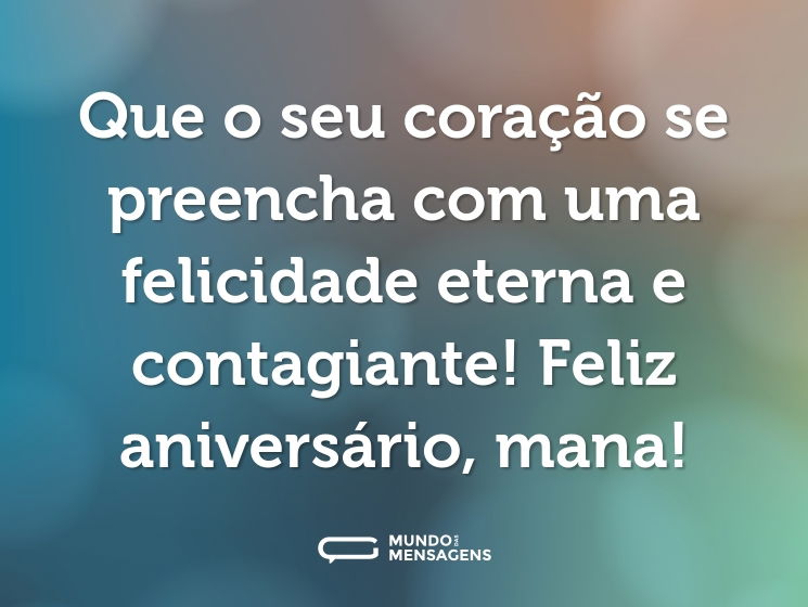 Que o seu coração se preencha com uma felicidade eterna e contagiante! Feliz aniversário, mana!